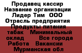 Продавец-кассир › Название организации ­ Лидер Тим, ООО › Отрасль предприятия ­ Продукты питания, табак › Минимальный оклад ­ 1 - Все города Работа » Вакансии   . Мурманская обл.,Оленегорск г.